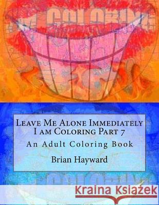 Leave Me Alone Immediately I am Coloring Part 7: An Adult Coloring Book Hayward, Brian Ernest 9781544936253 Createspace Independent Publishing Platform