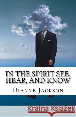 IN THE SPIRIT See, Hear, and Know Jackson, Dianne 9781544943596 Createspace Independent Publishing Platform
