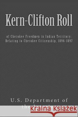 Kern-Clifton Roll: of Cherokee Freedmen in Indian Territory: Relating to Cherokee Citizenship, 1896-1897 U. S. Department of the Interior 9781544965703 Createspace Independent Publishing Platform