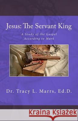 Jesus: The Servant King: A Study of the Gospel According to Mark Dr Tracy L. Marrs 9781544969657 Createspace Independent Publishing Platform