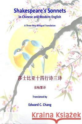 Shakespeare's Sonnets in Chinese and Modern English: A Three-Way Bilingual Translation Edward C. Chang 9781544977928
