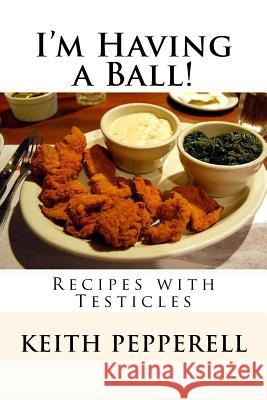 I'm Having a Ball!: Recipes with Testicles Keith Pepperell 9781545030301 Createspace Independent Publishing Platform