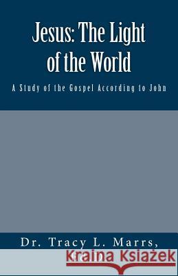Jesus: The Light of the World: A Study of the Gospel According to John Dr Tracy L. Marrs 9781545040874 Createspace Independent Publishing Platform
