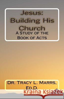 Jesus: Building His Church: A Study of the Book of Acts Dr Tracy L. Marrs 9781545042120 Createspace Independent Publishing Platform