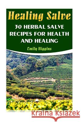 Healing Salve: 30 Herbal Salve Recipes For Health And Healing Higgins, Emily 9781545098271