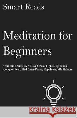 Meditation For Beginners: Overcome anxiety, relieve stress, fight depression, conquer fear, find inner-peace, happiness, mindfulness Reads, Smart 9781545130230 Createspace Independent Publishing Platform