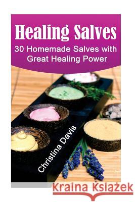 Healing Salves: 30 Homemade Salves with Great Healing Power: (healing salve mtg, healing salve book, healing salve book, herbal remedi Davis, Christina 9781545143186