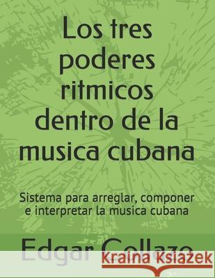 Los tres poderes ritmicos dentro de la musica cubana: Sistema para arreglar, componer e interpretar la musica cubana Edgar Hernandez Collazo 9781545150757 Createspace Independent Publishing Platform