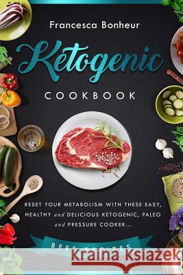 Ketogenic Cookbook: Reset your metabolism with these easy, healthy and delicious ketogenic, paleo and pressure cooker Beef recipes Bonheur, Francesca 9781545157985