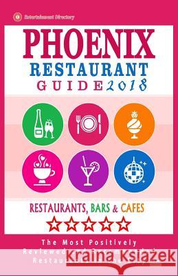 Phoenix Restaurant Guide 2018: Best Rated Restaurants in Phoenix, Arizona - 500 restaurants, bars and cafés recommended for visitors, 2018 Wellington, Andrew J. 9781545208144 Createspace Independent Publishing Platform