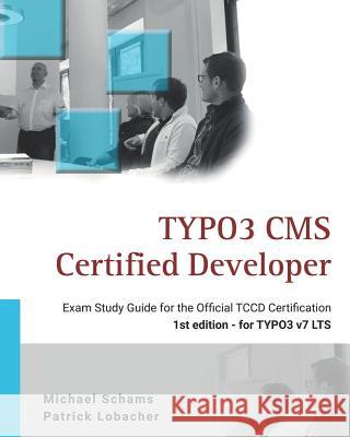 Typo3 CMS Certified Developer: The Ideal Study Guide for the Official Certification Michael Schams Patrick Lobacher 9781545247594 Createspace Independent Publishing Platform