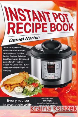 Instant Pot Recipe Book: Quick & Easy Electric Pressure Cooker Recipes, Healthy Instant Pot Slow Cooker Recipes, Delicious Breakfast, Lunch, Di Daniel Norton 9781545310915