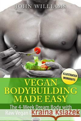 Vegan Bodybuilding Made Easy: The 4-Week Dream Body with Raw Vegan Diet and Bodybuilding John Williams 9781545334843