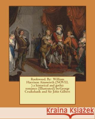 Rookwood. By: William Harrison Ainsworth (NOVEL ) a historical and gothic romance (Illustrated) by: George Cruikshank and Sir John G Cruikshank, George 9781545354186 Createspace Independent Publishing Platform