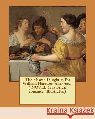The Miser's Daughter. By: William Harrison Ainsworth ( NOVEL ) historical romance (Illustrated) Cruikshank, George 9781545354971