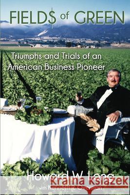 Fields of Green: Tiumphs and Trials of an American Business Pioneer Howard W. Long Kenneth R. Overman 9781545392584