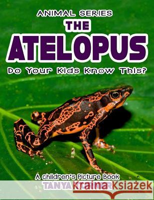 THE ATELOPUS Do Your Kids Know This?: A Children's Picture Book Tanya Turner 9781545429815