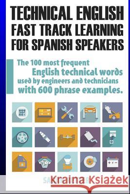 Technical English: Fast Track Learning for Spanish Speakers: The 100 most used English technical words with 600 phrase examples. Retter, Sarah 9781545461808