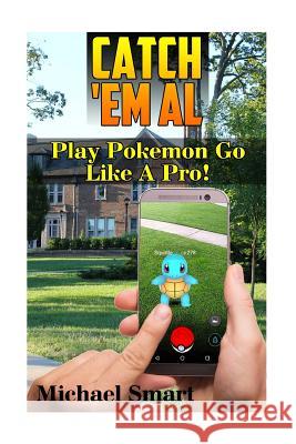 Catch 'Em All: Play Pokemon Go Like A Pro!: (Pokemon Go Tricks, Pokemon Go Tips) Smart, Michael 9781545467558