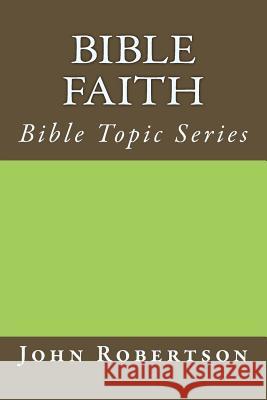 Bible Faith: Bible Topic Series John Robertson 9781545469323 Createspace Independent Publishing Platform