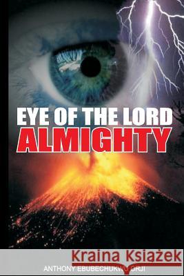 Eye Of The Lord Almighty: ?For the eyes of the Lord run to and fro throughout the whole earth, to shew Himself strong in the behalf of them whos Orji, Anthony 9781545479278