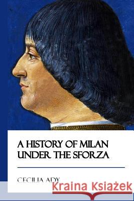 A History of Milan Under the Sforza [Didactic Press Paperbacks] Ady, Cecilia 9781545484791