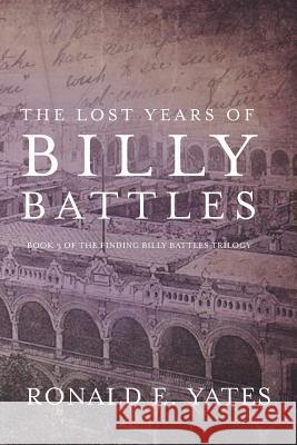 The Lost Years of Billy Battles: Book 3 in the Finding Billy Battles Trilogy Ronald E. Yates 9781545632819 Mill City Press, Inc.
