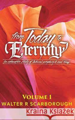 from Today to ETERNITY: Vol 1 Walter R Scarborough 9781545643112 Xulon Press
