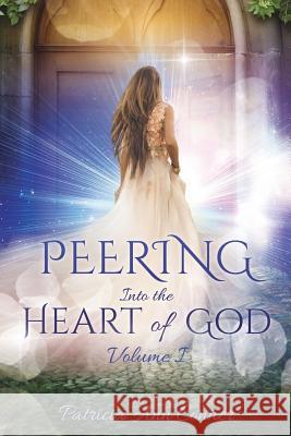 Peering Into the Heart of God Volume I Patricia Ann Conner 9781545648742