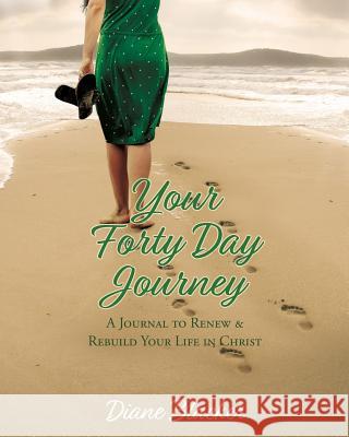 Your Forty Day Journey: A Journal to Renew & Rebuild Your Life in Christ Diane Blacker 9781545667910