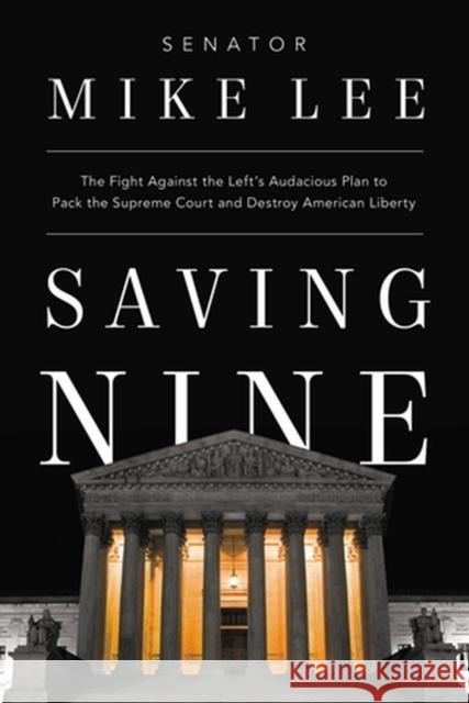 Saving Nine: The Fight Against the Left\'s Audacious Plan to Pack the Supreme Court and Destroy American Liberty Mike Lee 9781546002345 Center Street