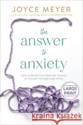The Answer to Anxiety: How to Break Free from the Tyranny of Anxious Thoughts and Worry Joyce Meyer 9781546003045