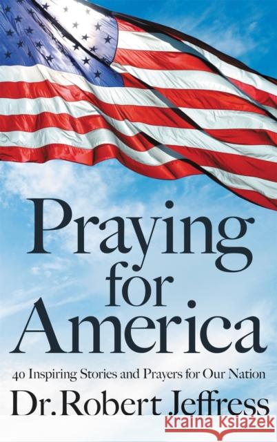 Praying for America: 40 Inspiring Stories and Prayers for Our Nation Jeffress Robert 9781546017929