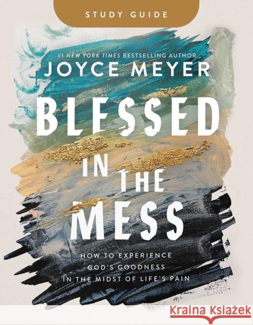 Blessed in the Mess Study Guide: How to Experience God\'s Goodness in the Midst of Life\'s Pain Joyce Meyer 9781546046936