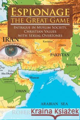 Espionage-The Great Game: Intrigue in Muslim Society, Christian Values with Sexual Overtones Robert Thompson 9781546204732