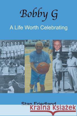 Bobby G.: A Life Worth Celebrating Stan Friedland 9781546238720