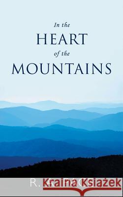 In the Heart of the Mountains R. A. Pace 9781546241935 Authorhouse