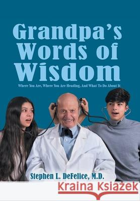Grandpa's Words of Wisdom: Where You Are, Where You'Re Heading, and What to Do About It Stephen L. DeFelice 9781546251880