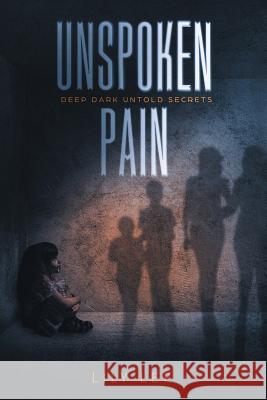 Unspoken Pain: Deep, Dark, Untold Secrets Lily Lee 9781546253617