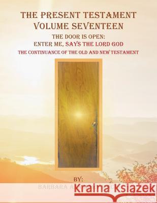 The Present Testament Volume Seventeen: The Door Is Open: Enter Me, Says the Lord God Barbara Ann Mary Mack 9781546257141 Authorhouse