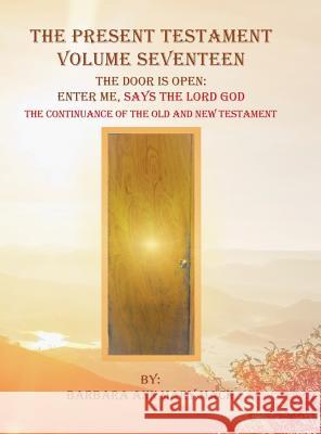 The Present Testament Volume Seventeen: The Door Is Open: Enter Me, Says the Lord God Barbara Ann Mary Mack 9781546257165 Authorhouse