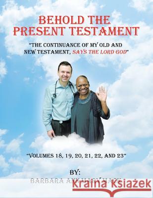Behold the Present Testament: The Continuance of My Old and New Testament, Says the Lord God Barbara Ann Mary Mack 9781546263173
