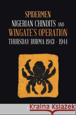 Spidermen: Nigerian Chindits and Wingate's Operation Thursday Burma 1943 - 1944 John Igbino 9781546296171 Authorhouse UK