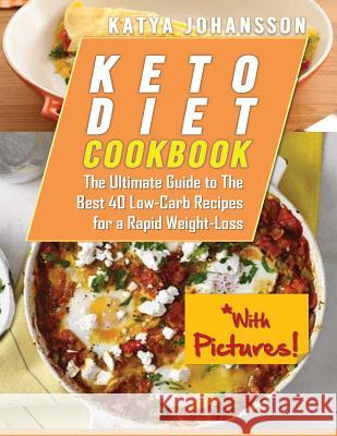 Keto Diet Cookbook: The Ultimate Guide to The Best 40 Low-Carb Recipes for a Rapid Weight-Loss (With Pictures!) Johansson, Katya 9781546308164