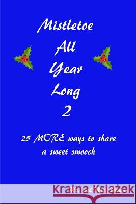 Mistletoe All Year Long Part 2: 25 MORE ways to share a sweet smooch Brown, Mark 9781546342212 Createspace Independent Publishing Platform