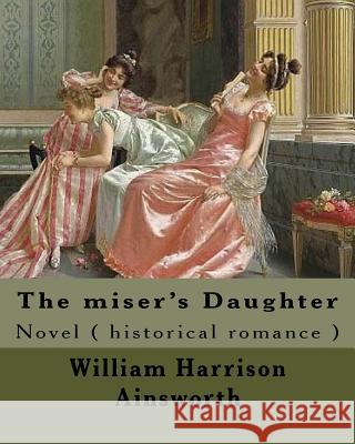 The miser's Daughter. By: William Harrison Ainsworth, illustrated By: George Cruikshank (27 September 1792 - 1 February 1878): Novel ( historica Cruikshank, George 9781546343721