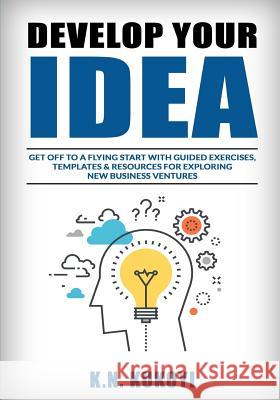 Develop Your Idea!: Get off to a flying start with your startup. Guided exercises, templates & resources for exploring new business ventur K. N. Kukoyi 9781546347361 Createspace Independent Publishing Platform