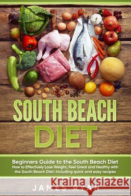 South Beach Diet: Beginners Guide to the South Beach Diet?How to Effectively Lose Weight, Feel Great and Healthy with the South Beach Di Ryan, James 9781546384991
