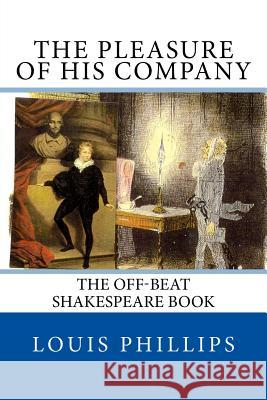 The Pleasure of his Company: The off-beat Shakespeare Book Phillips, Louis 9781546430469 Createspace Independent Publishing Platform