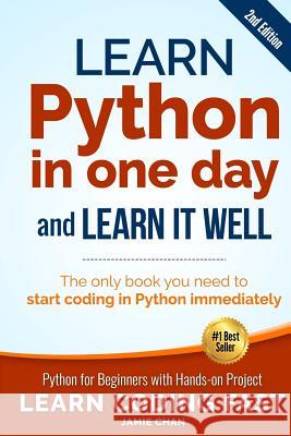 Learn Python in One Day and Learn It Well (2nd Edition): Python for Beginners with Hands-on Project. The only book you need to start coding in Python Chan, Jamie 9781546488330